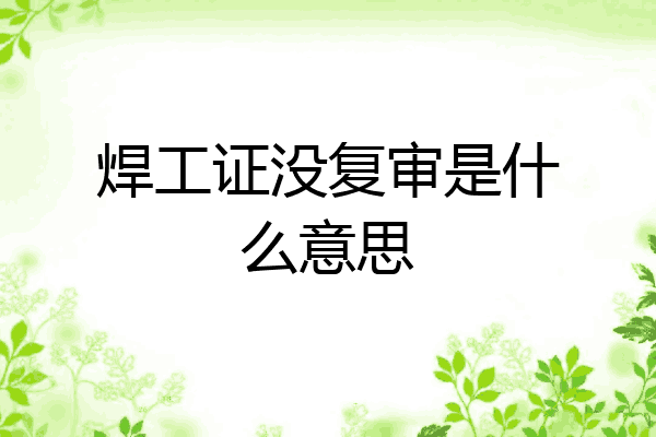 焊工证没复审是什么意思