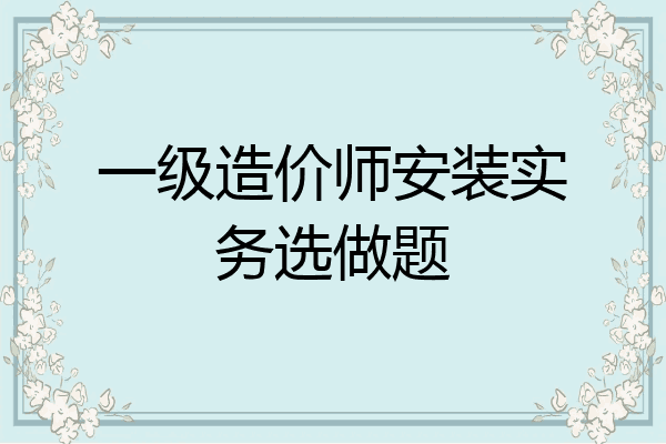 一级造价师安装实务选做题