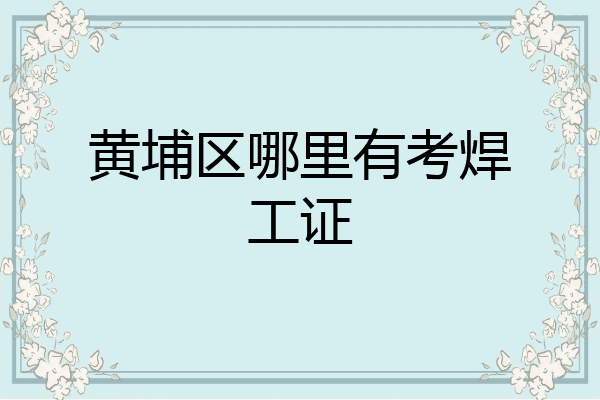 黄埔区哪里有考焊工证
