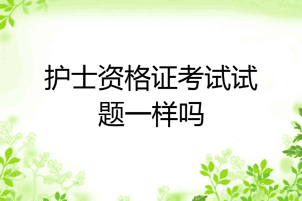 护士资格证考试试题一样吗