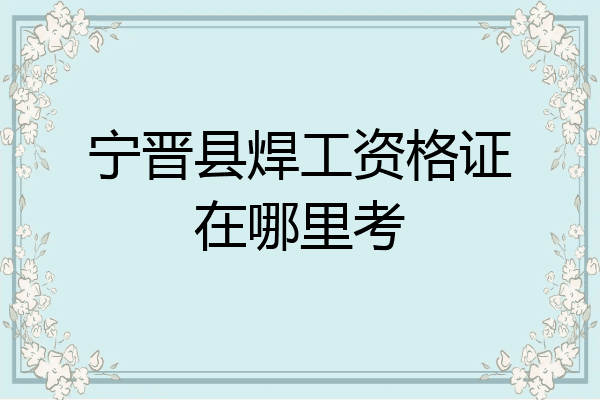 宁晋县焊工资格证在哪里考