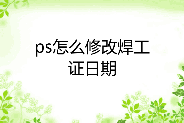 ps怎么修改焊工证日期