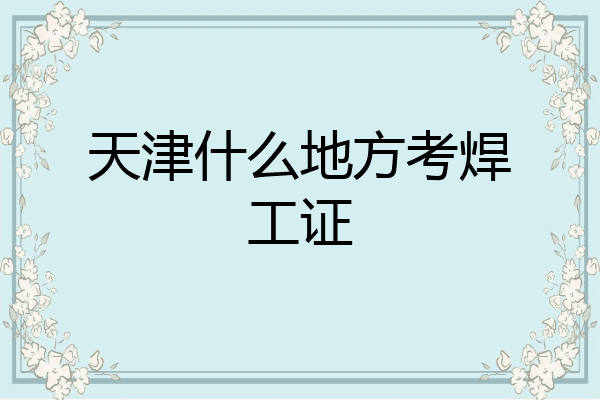 天津什么地方考焊工证
