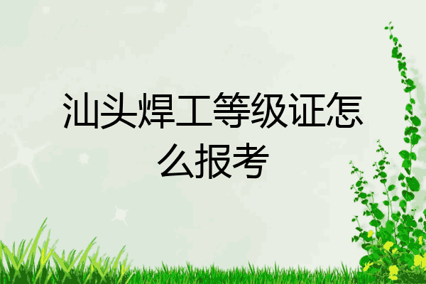 汕头焊工等级证怎么报考