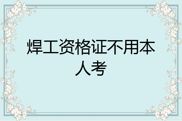 焊工资格证不用本人考