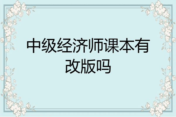 中级经济师课本有改版吗