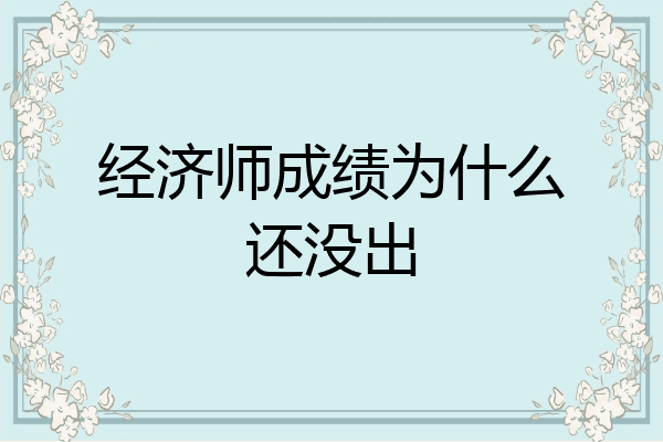 经济师成绩为什么还没出