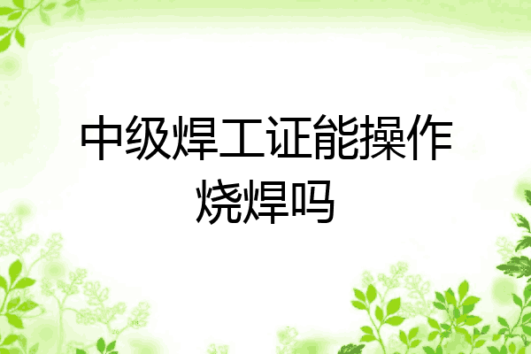 中级焊工证能操作烧焊吗