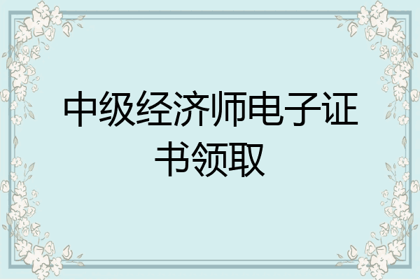 中级经济师电子证书领取