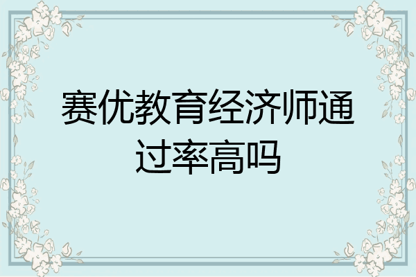 赛优教育经济师通过率高吗