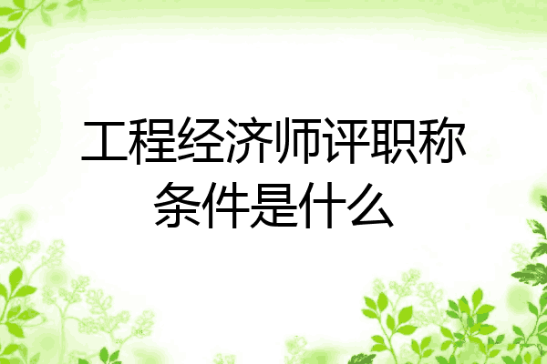 工程经济师评职称条件是什么