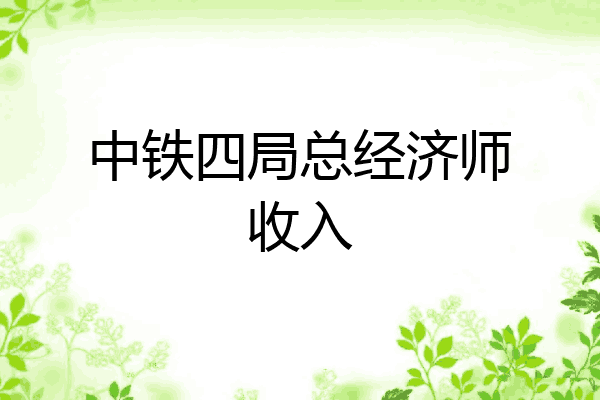 中铁四局总经济师收入