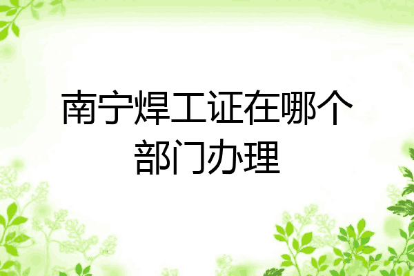 南宁焊工证在哪个部门办理