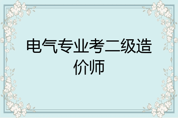 电气专业考二级造价师