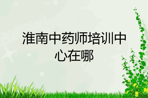 淮南中药师培训中心在哪