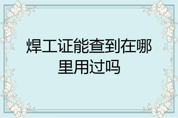 焊工证能查到在哪里用过吗