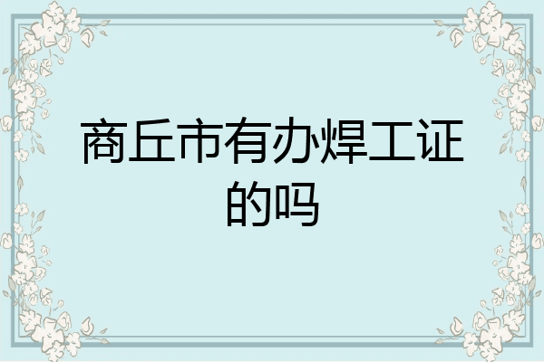 商丘市有办焊工证的吗