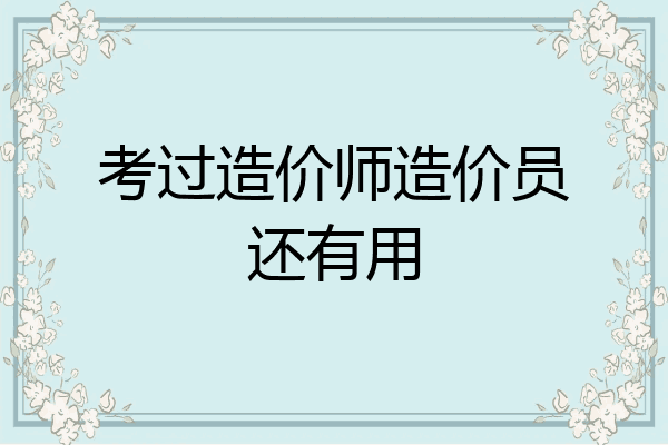 考过造价师造价员还有用