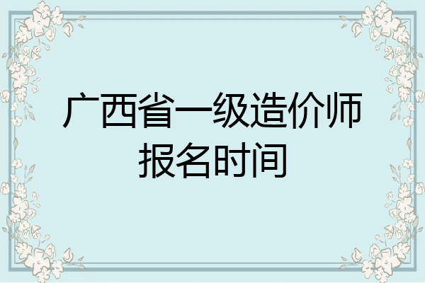 广西省一级造价师报名时间
