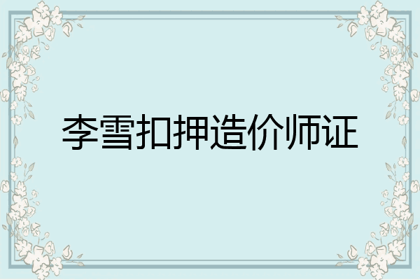 李雪扣押造价师证