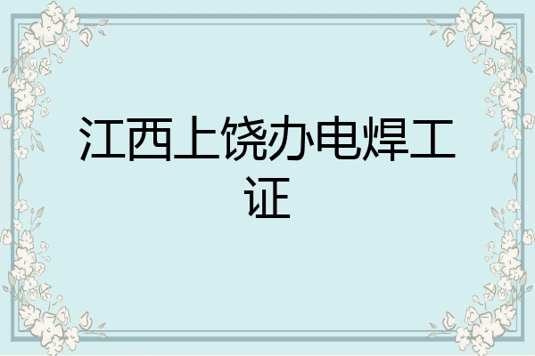 江西上饶办电焊工证