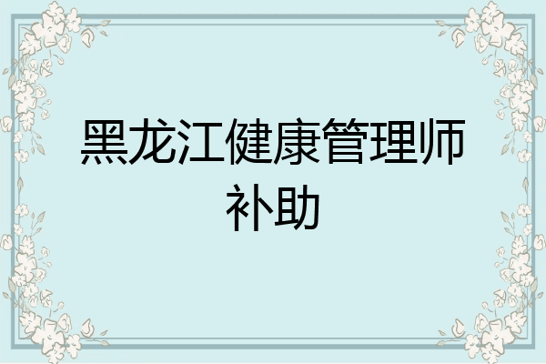 黑龙江健康管理师补助