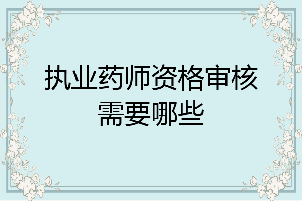 执业药师资格审核需要哪些