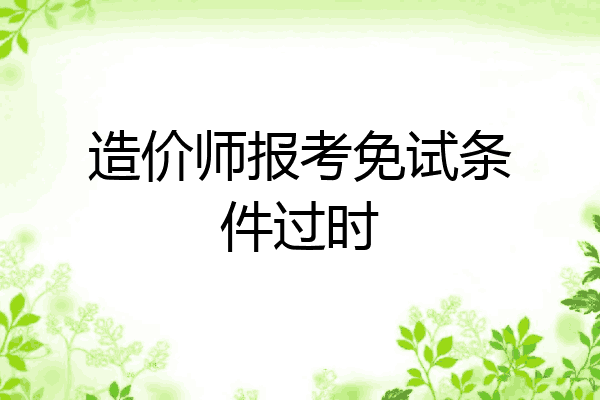 造价师报考免试条件过时