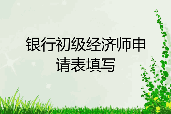 银行初级经济师申请表填写