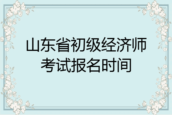 山东省初级经济师考试报名时间
