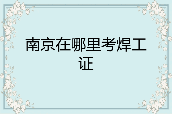 南京在哪里考焊工证