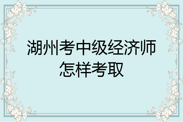 湖州考中级经济师怎样考取