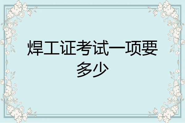 焊工证考试一项要多少