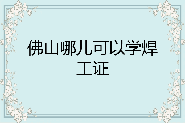 佛山哪儿可以学焊工证
