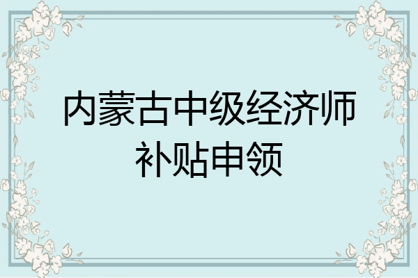内蒙古中级经济师补贴申领