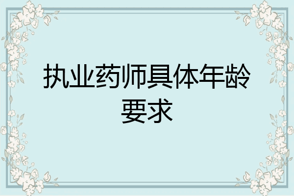 执业药师具体年龄要求
