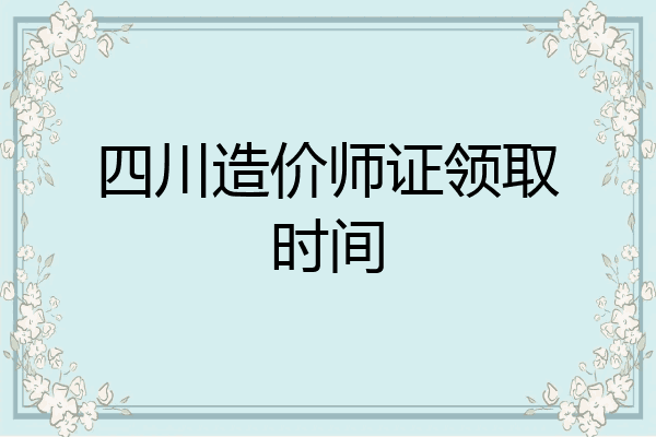四川造价师证领取时间