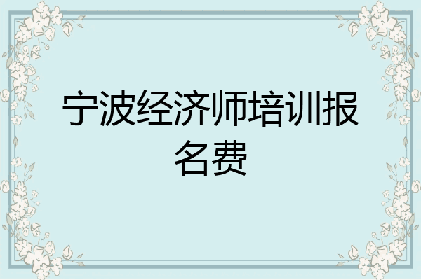 宁波经济师培训报名费