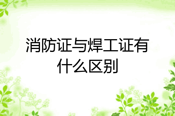消防证与焊工证有什么区别