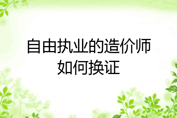 自由执业的造价师如何换证