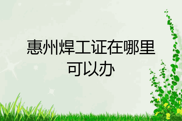 惠州焊工证在哪里可以办