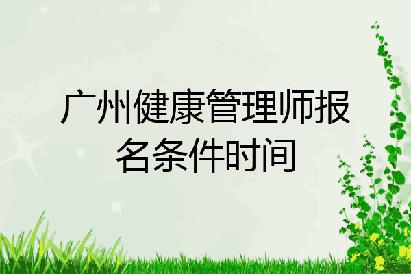 广州健康管理师报名条件时间