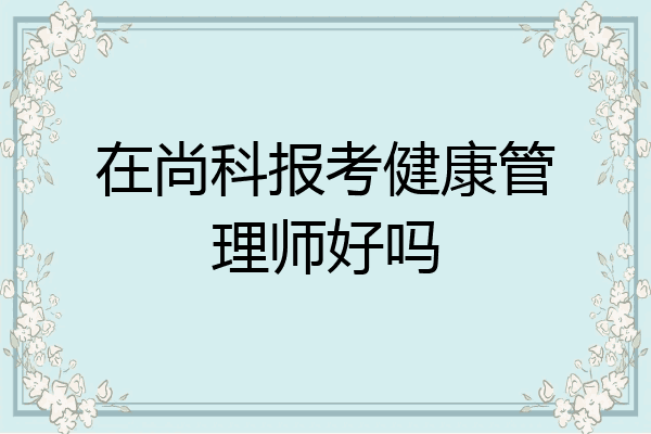 在尚科报考健康管理师好吗