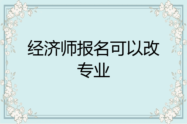 经济师报名可以改专业