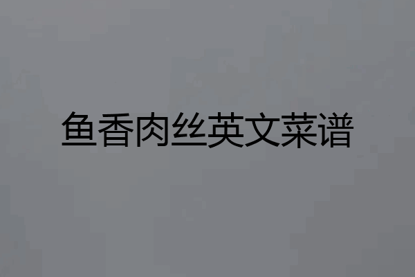 鱼香肉丝英文菜谱