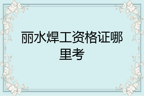 丽水焊工资格证哪里考