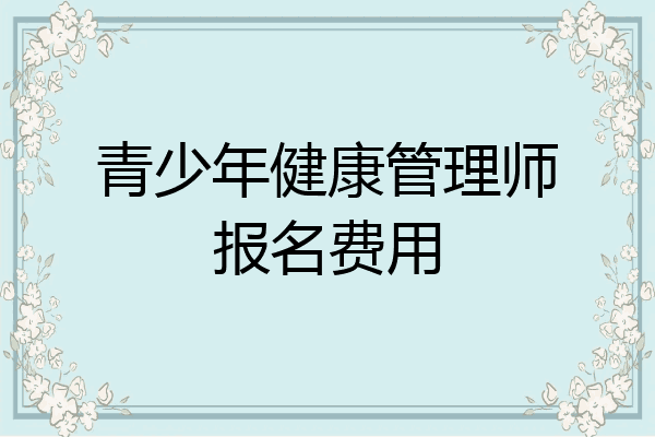 青少年健康管理师报名费用