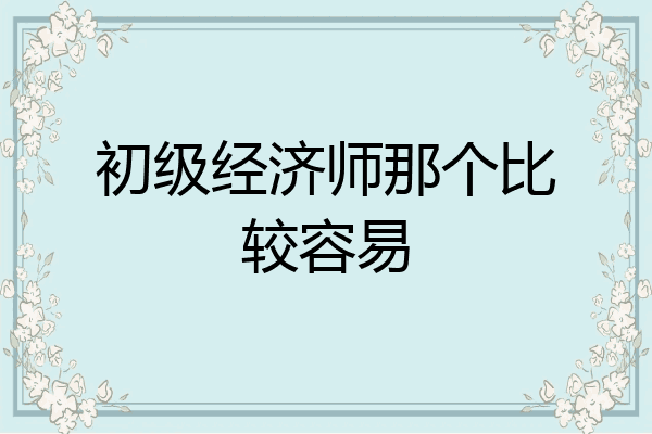 初级经济师那个比较容易