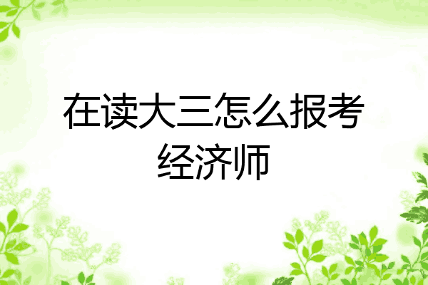 在读大三怎么报考经济师