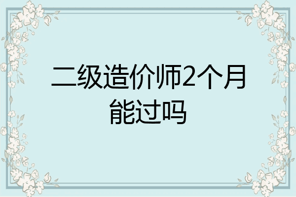 二级造价师2个月能过吗